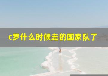 c罗什么时候走的国家队了