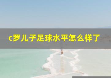 c罗儿子足球水平怎么样了