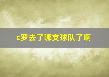 c罗去了哪支球队了啊