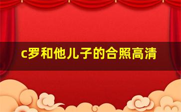 c罗和他儿子的合照高清