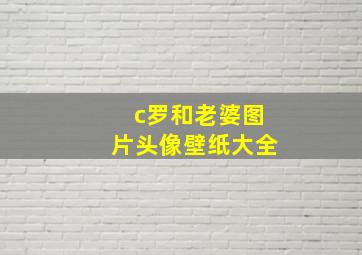 c罗和老婆图片头像壁纸大全