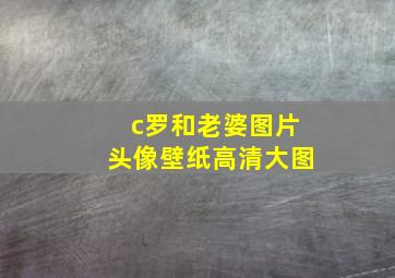 c罗和老婆图片头像壁纸高清大图