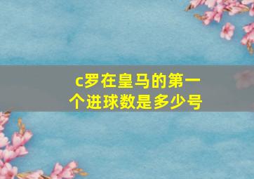 c罗在皇马的第一个进球数是多少号