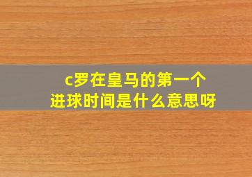 c罗在皇马的第一个进球时间是什么意思呀