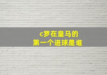 c罗在皇马的第一个进球是谁