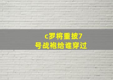 c罗将重披7号战袍给谁穿过