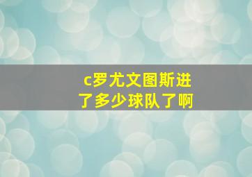 c罗尤文图斯进了多少球队了啊