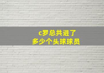 c罗总共进了多少个头球球员