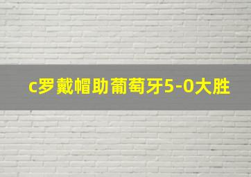 c罗戴帽助葡萄牙5-0大胜