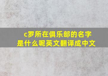 c罗所在俱乐部的名字是什么呢英文翻译成中文