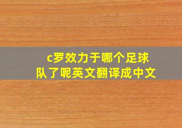 c罗效力于哪个足球队了呢英文翻译成中文