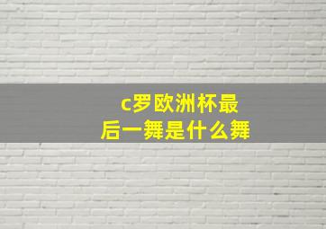 c罗欧洲杯最后一舞是什么舞