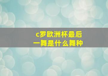 c罗欧洲杯最后一舞是什么舞种