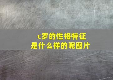 c罗的性格特征是什么样的呢图片