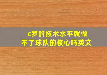 c罗的技术水平就做不了球队的核心吗英文