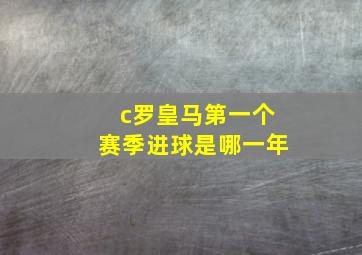 c罗皇马第一个赛季进球是哪一年