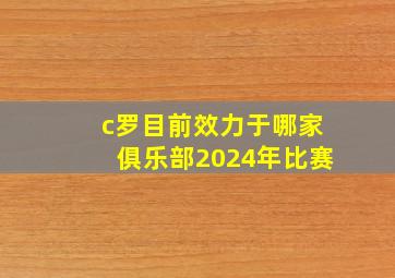 c罗目前效力于哪家俱乐部2024年比赛