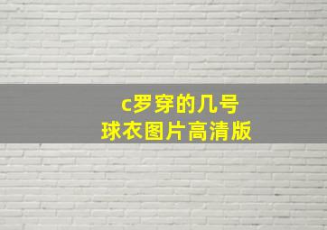 c罗穿的几号球衣图片高清版