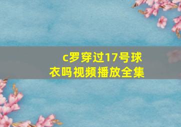 c罗穿过17号球衣吗视频播放全集