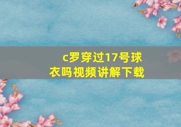 c罗穿过17号球衣吗视频讲解下载