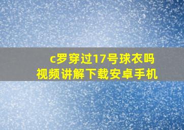 c罗穿过17号球衣吗视频讲解下载安卓手机