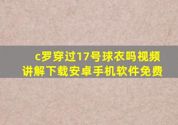 c罗穿过17号球衣吗视频讲解下载安卓手机软件免费