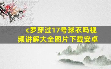 c罗穿过17号球衣吗视频讲解大全图片下载安卓