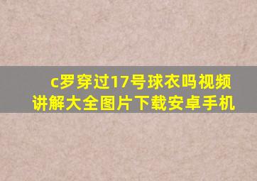 c罗穿过17号球衣吗视频讲解大全图片下载安卓手机