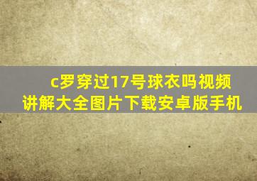 c罗穿过17号球衣吗视频讲解大全图片下载安卓版手机