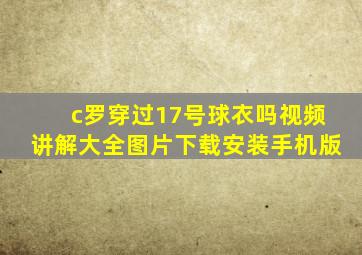 c罗穿过17号球衣吗视频讲解大全图片下载安装手机版