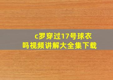 c罗穿过17号球衣吗视频讲解大全集下载