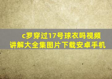 c罗穿过17号球衣吗视频讲解大全集图片下载安卓手机