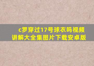 c罗穿过17号球衣吗视频讲解大全集图片下载安卓版