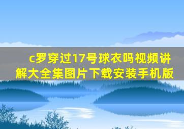 c罗穿过17号球衣吗视频讲解大全集图片下载安装手机版