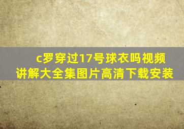 c罗穿过17号球衣吗视频讲解大全集图片高清下载安装