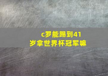 c罗能踢到41岁拿世界杯冠军嘛