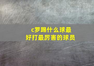 c罗踢什么球最好打最厉害的球员