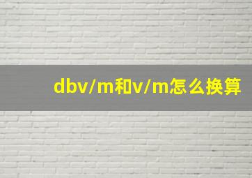 dbv/m和v/m怎么换算