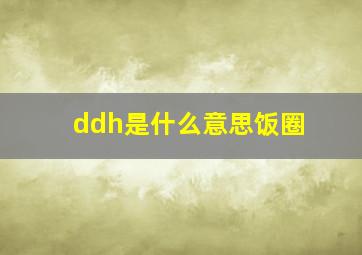 ddh是什么意思饭圈