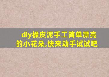 diy橡皮泥手工简单漂亮的小花朵,快来动手试试吧