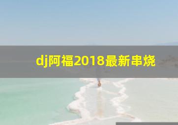 dj阿福2018最新串烧