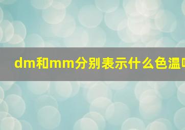 dm和mm分别表示什么色温呢