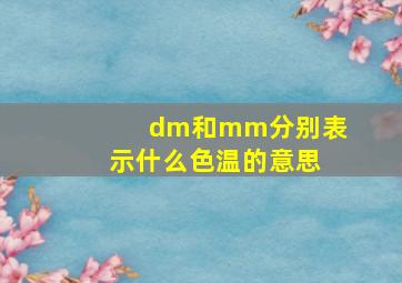 dm和mm分别表示什么色温的意思