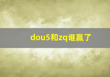 dou5和zq谁赢了