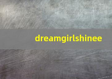 dreamgirlshinee