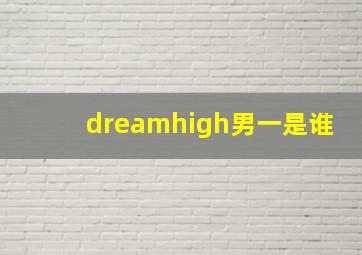 dreamhigh男一是谁