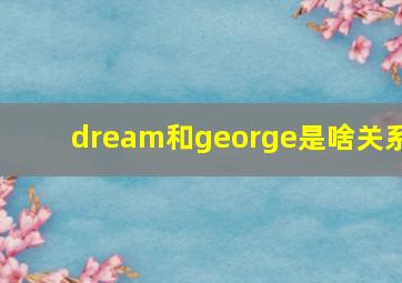 dream和george是啥关系