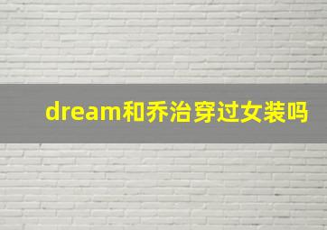 dream和乔治穿过女装吗