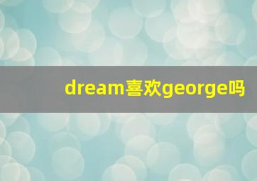 dream喜欢george吗