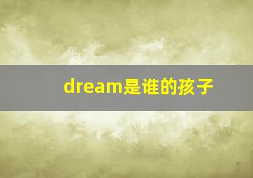 dream是谁的孩子